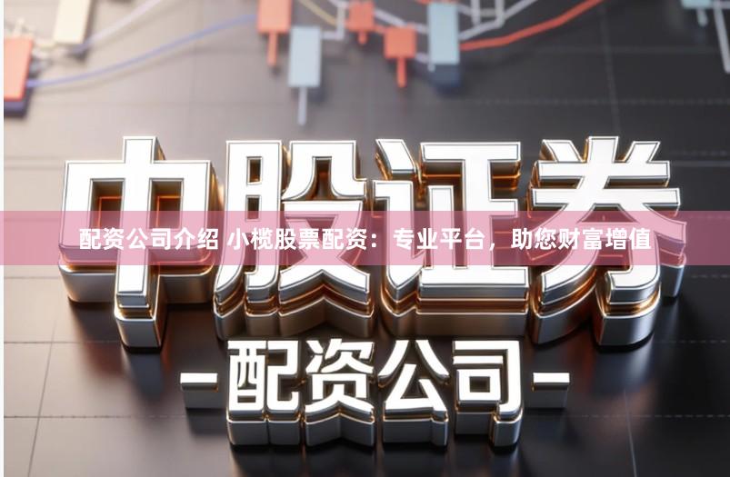 配资公司介绍 小榄股票配资:专业平台,助您财富增值