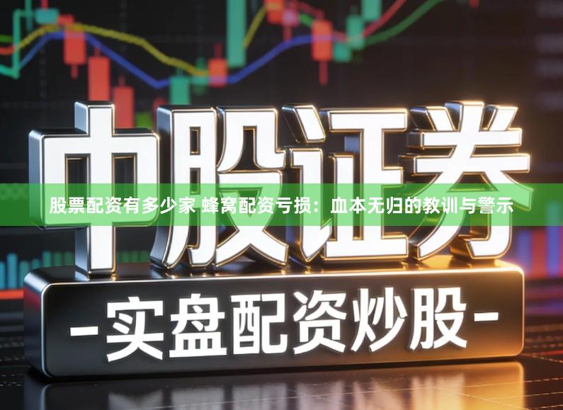 股票配资有多少家 蜂窝配资亏损：血本无归的教训与警示