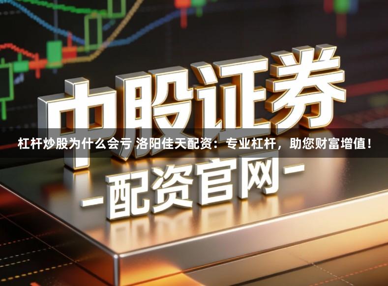 杠杆炒股为什么会亏 洛阳佳天配资：专业杠杆，助您财富增值！