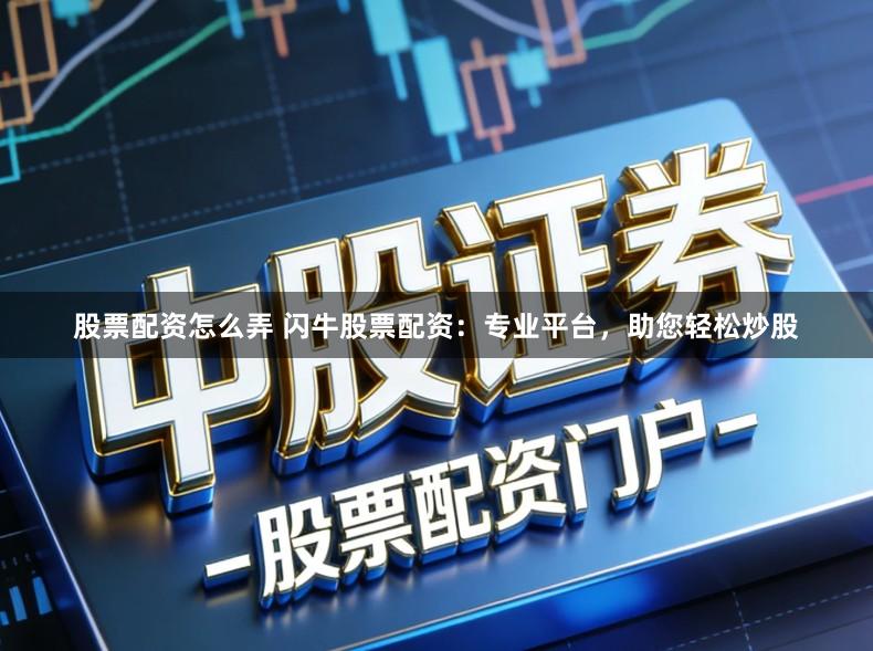 股票配资怎么弄 闪牛股票配资:专业平台,助您轻松炒股
