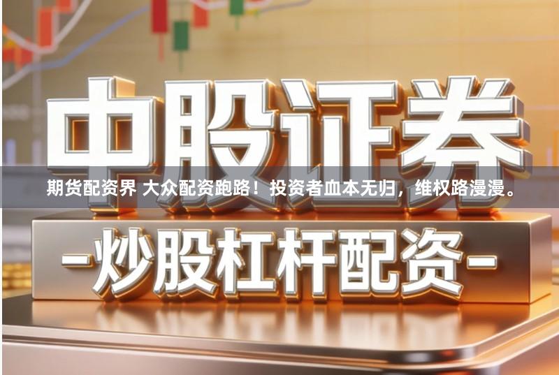 期货配资界 大众配资跑路!投资者血本无归,维权路漫漫。