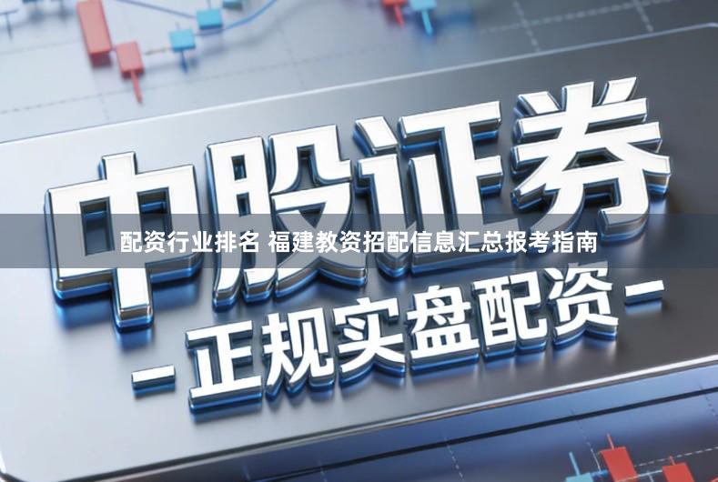 配资行业排名 福建教资招配信息汇总报考指南