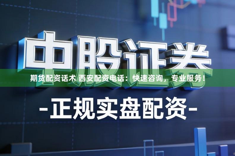 期货配资话术 西安配资电话:快速咨询,专业服务!