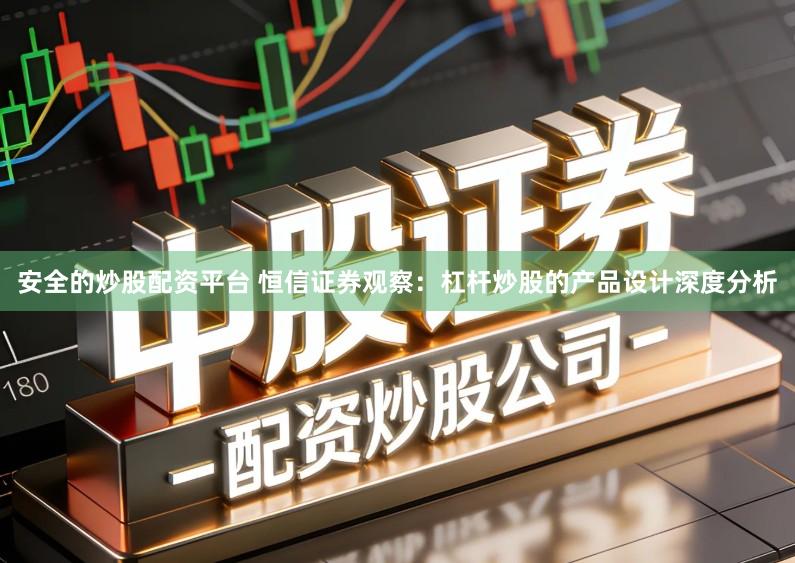 安全的炒股配资平台 恒信证券观察：杠杆炒股的产品设计深度分析