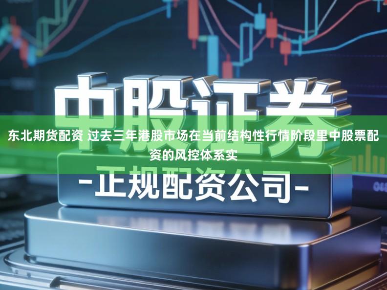 东北期货配资 过去三年港股市场在当前结构性行情阶段里中股票配资的风控体系实