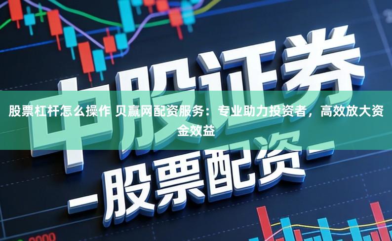 股票杠杆怎么操作 贝赢网配资服务：专业助力投资者，高效放大资金效益