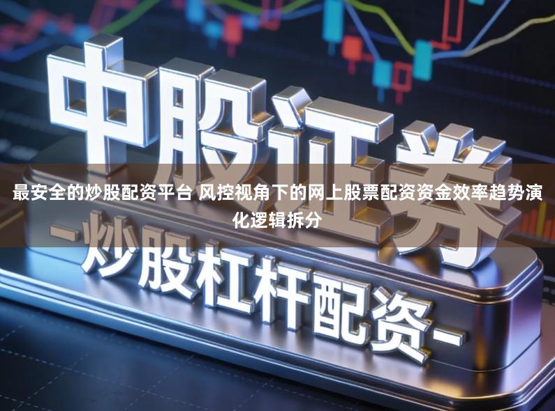 最安全的炒股配资平台 风控视角下的网上股票配资资金效率趋势演化逻辑拆分