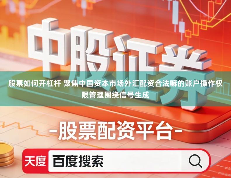 股票如何开杠杆 聚焦中国资本市场外汇配资合法嘛的账户操作权限管理围绕信号生成