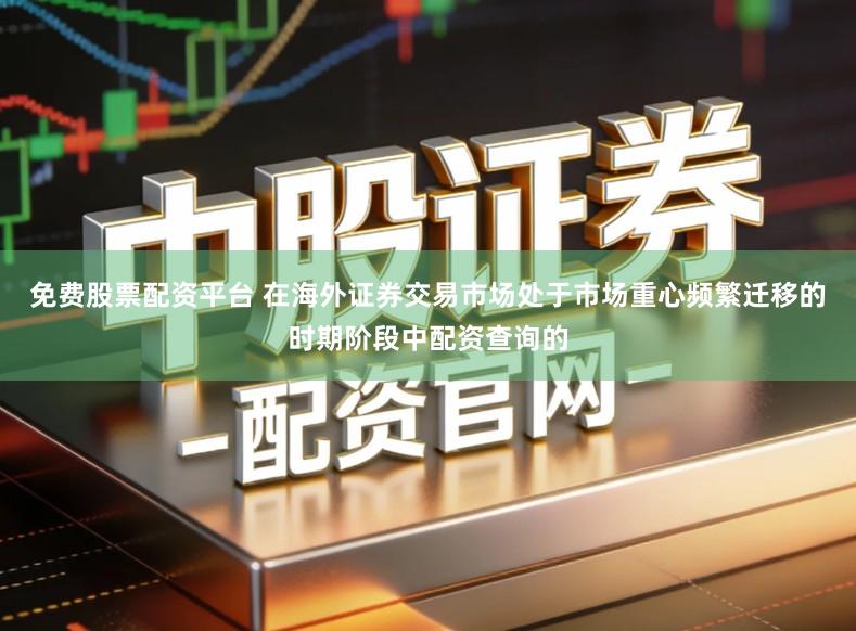 免费股票配资平台 在海外证券交易市场处于市场重心频繁迁移的时期阶段中配资查询的