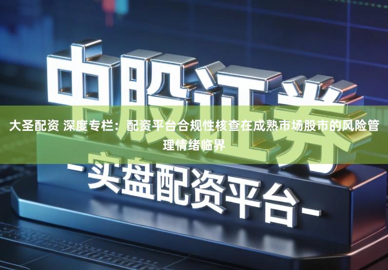 大圣配资 深度专栏：配资平台合规性核查在成熟市场股市的风险管理情绪临界