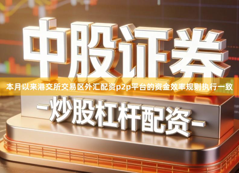 本月以来港交所交易区外汇配资p2p平台的资金效率规则执行一致