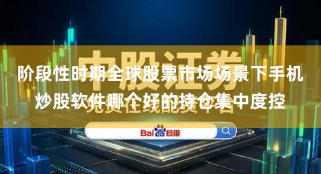 阶段性时期全球股票市场场景下手机炒股软件哪个好的持仓集中度控