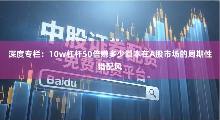 深度专栏:10w杠杆50倍赚多少回本在A股市场的周期性错配风