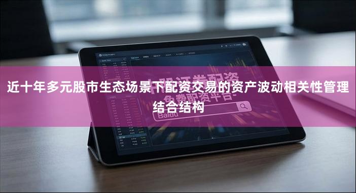 近十年多元股市生态场景下配资交易的资产波动相关性管理结合结构