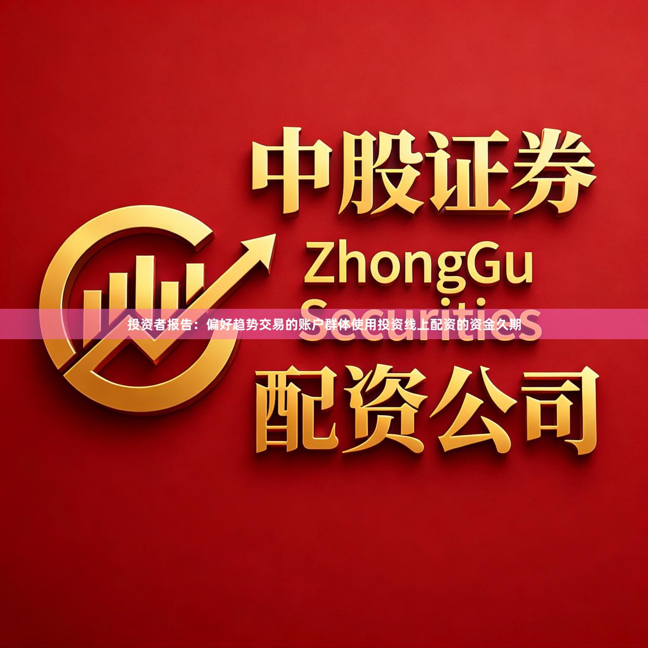 投资者报告：偏好趋势交易的账户群体使用投资线上配资的资金久期