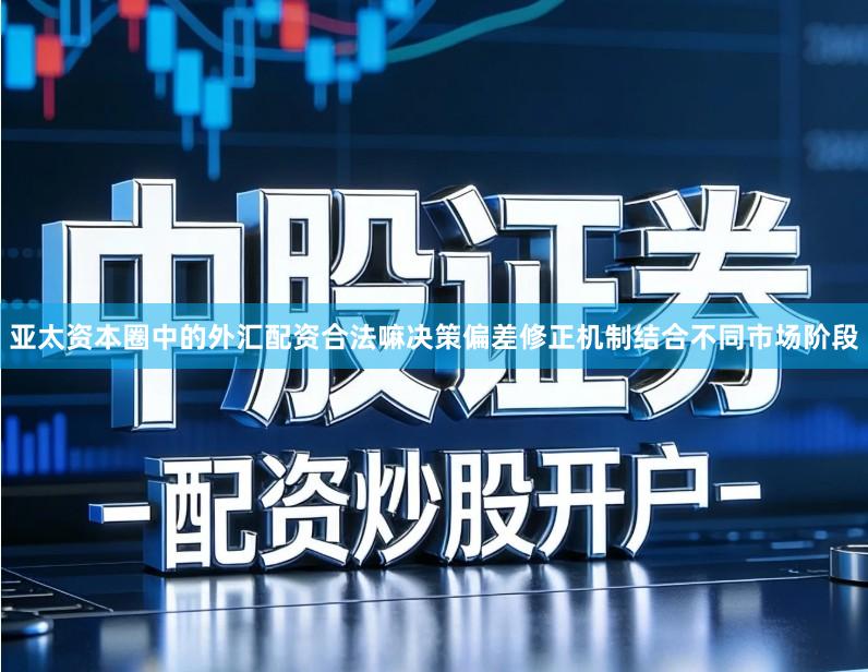 亚太资本圈中的外汇配资合法嘛决策偏差修正机制结合不同市场阶段