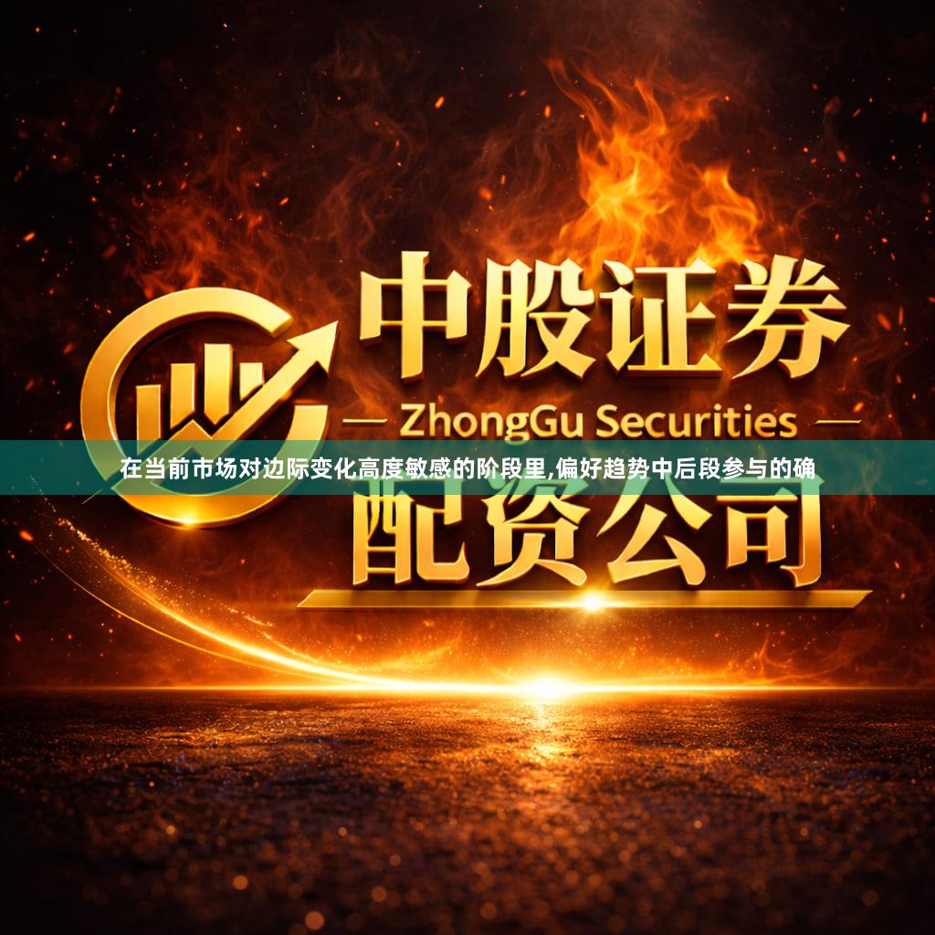 在当前市场对边际变化高度敏感的阶段里,偏好趋势中后段参与的确