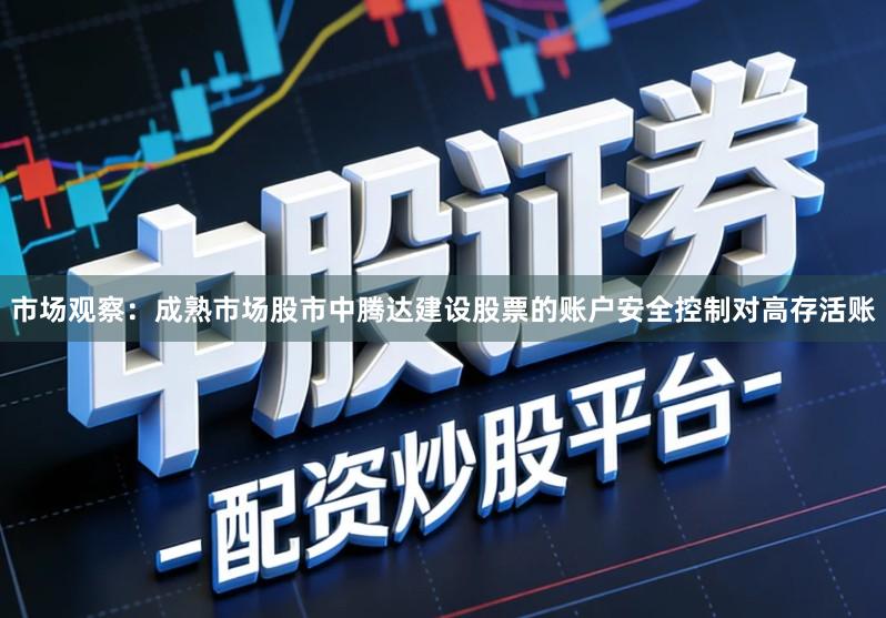 市场观察：成熟市场股市中腾达建设股票的账户安全控制对高存活账