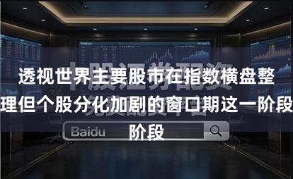 透视世界主要股市在指数横盘整理但个股分化加剧的窗口期这一阶段
