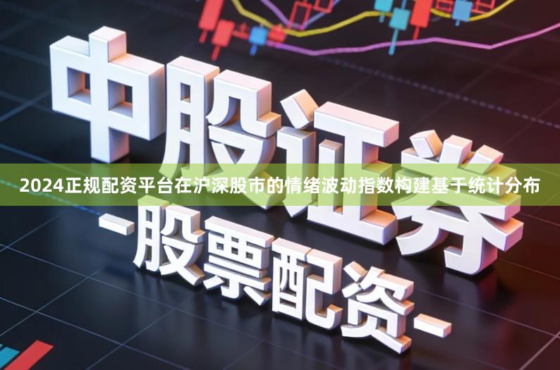 2024正规配资平台在沪深股市的情绪波动指数构建基于统计分布