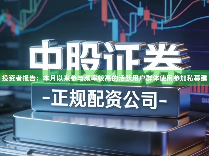 投资者报告：本月以来参与频率较高的活跃用户群体使用参加私募建