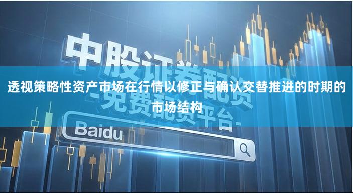 透视策略性资产市场在行情以修正与确认交替推进的时期的市场结构