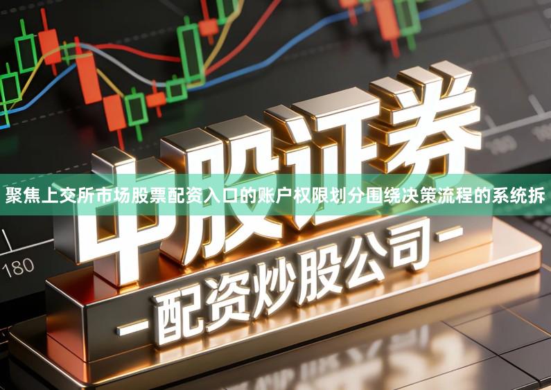 聚焦上交所市场股票配资入口的账户权限划分围绕决策流程的系统拆