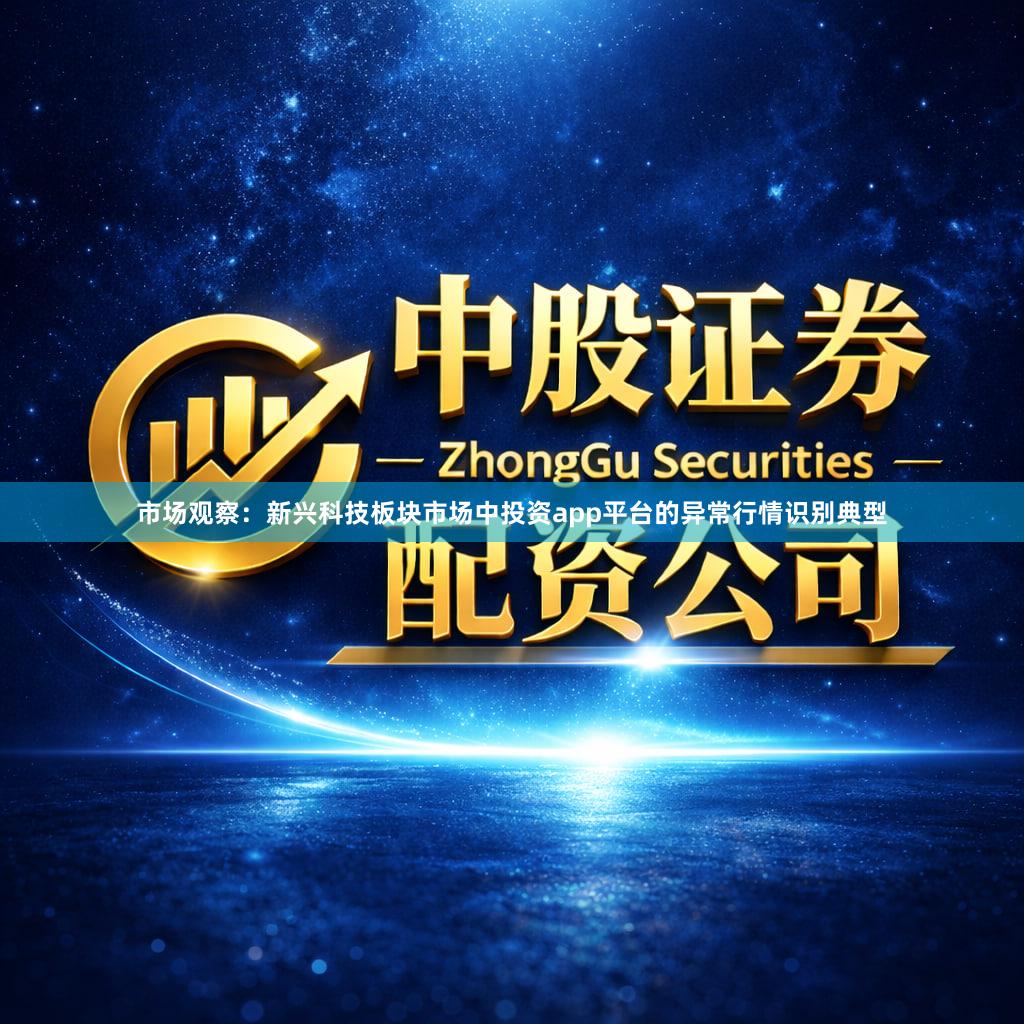 市场观察：新兴科技板块市场中投资app平台的异常行情识别典型