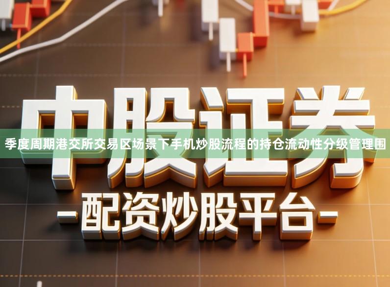 季度周期港交所交易区场景下手机炒股流程的持仓流动性分级管理围
