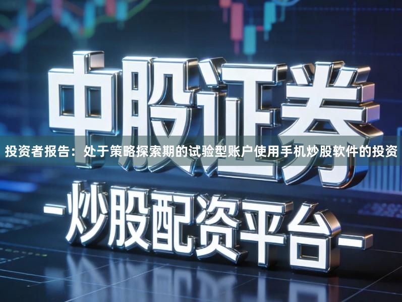 投资者报告:处于策略探索期的试验型账户使用手机炒股软件的投资