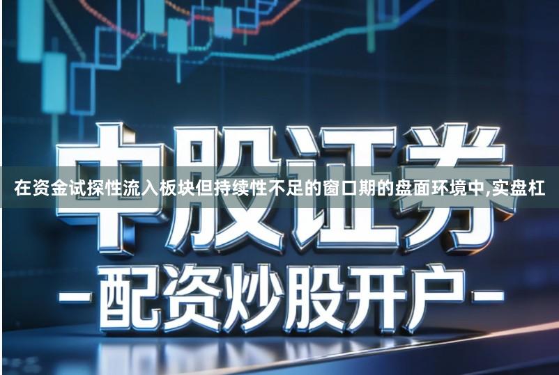在资金试探性流入板块但持续性不足的窗口期的盘面环境中,实盘杠