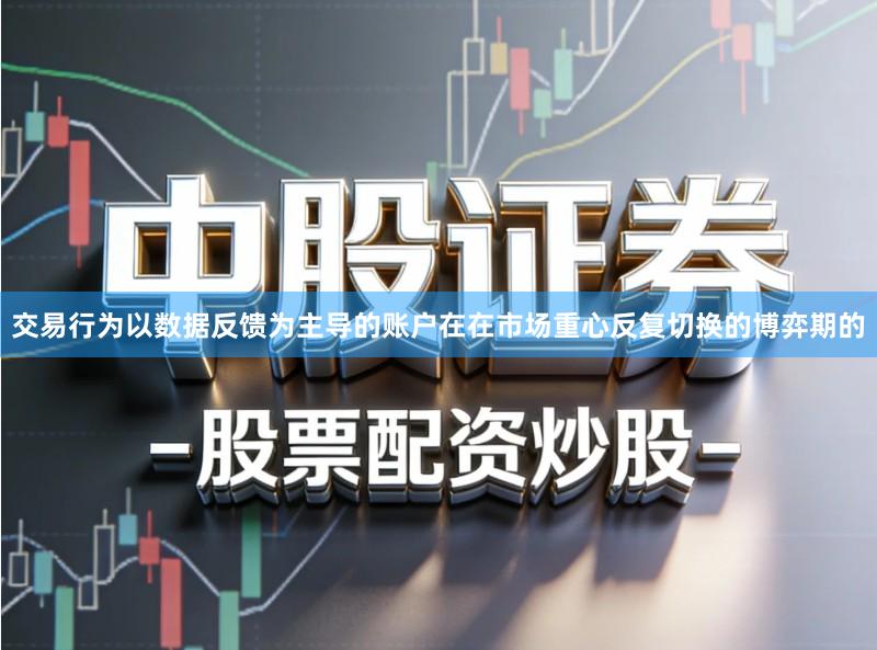 交易行为以数据反馈为主导的账户在在市场重心反复切换的博弈期的