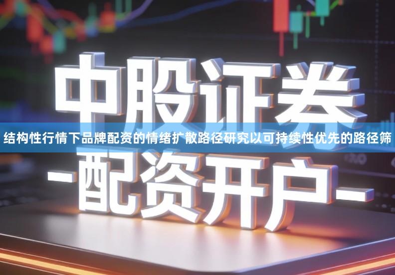 结构性行情下品牌配资的情绪扩散路径研究以可持续性优先的路径筛