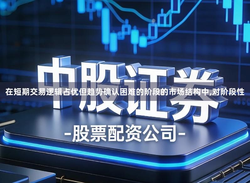 在短期交易逻辑占优但趋势确认困难的阶段的市场结构中,对阶段性