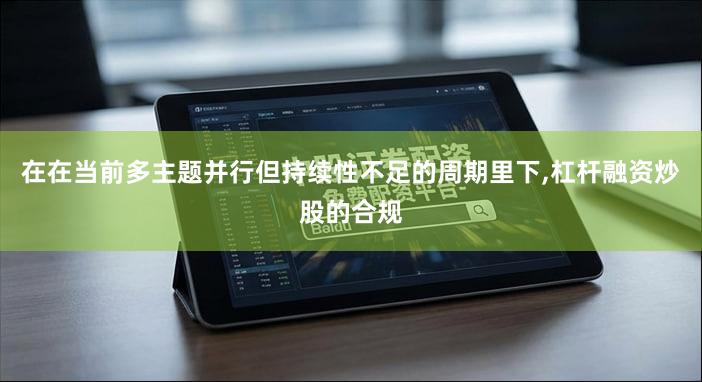 在在当前多主题并行但持续性不足的周期里下,杠杆融资炒股的合规