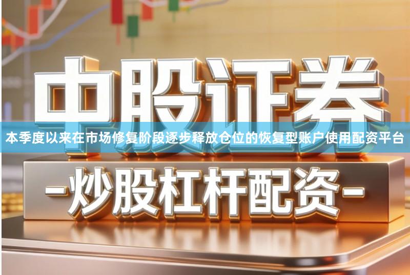 本季度以来在市场修复阶段逐步释放仓位的恢复型账户使用配资平台