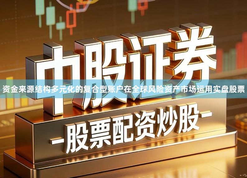 资金来源结构多元化的复合型账户在全球风险资产市场运用实盘股票