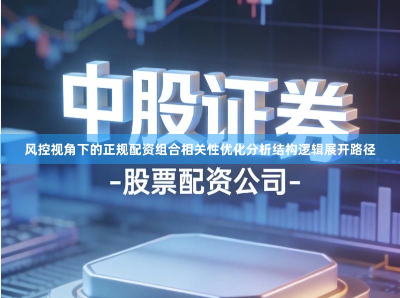 风控视角下的正规配资组合相关性优化分析结构逻辑展开路径