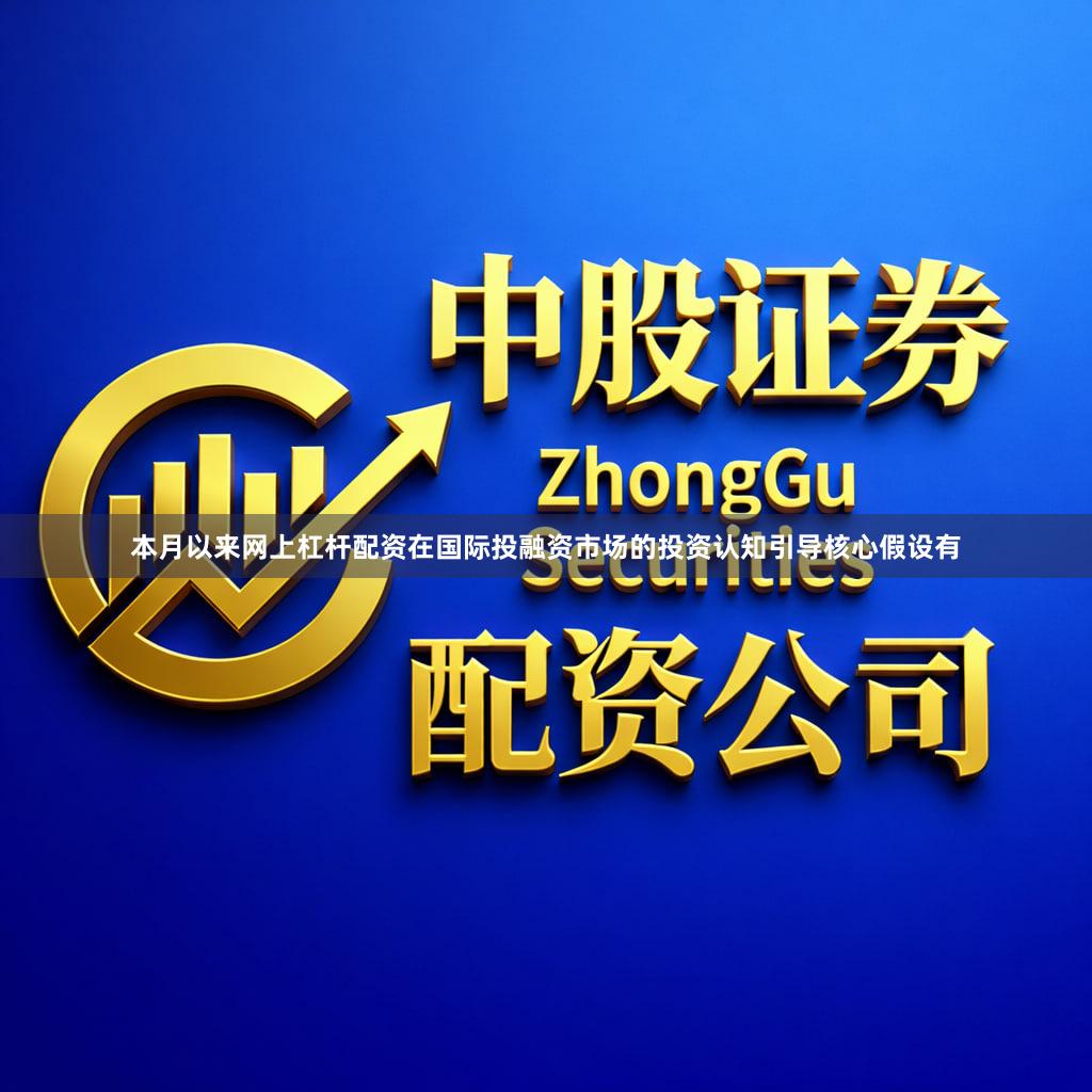 本月以来网上杠杆配资在国际投融资市场的投资认知引导核心假设有