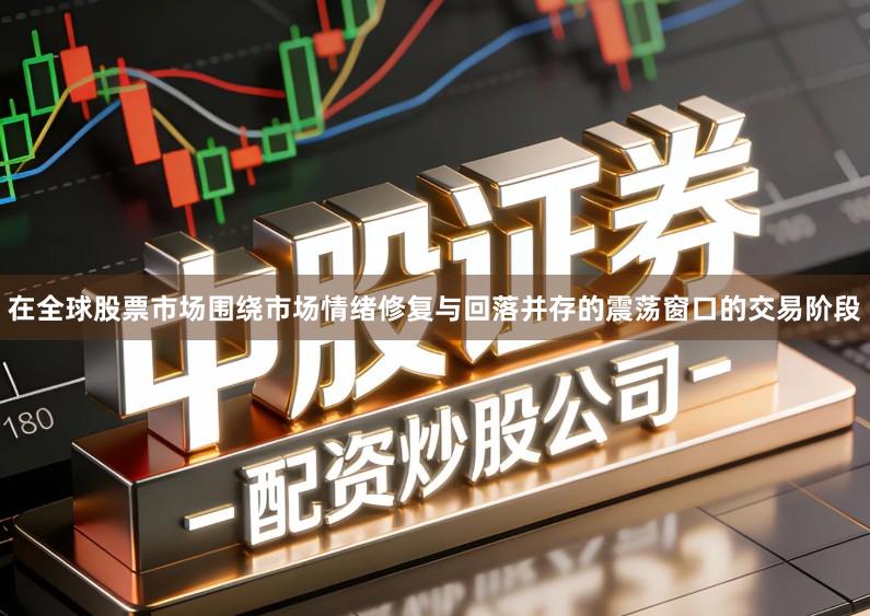在全球股票市场围绕市场情绪修复与回落并存的震荡窗口的交易阶段