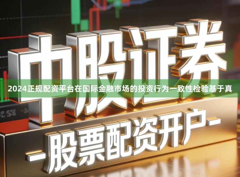 2024正规配资平台在国际金融市场的投资行为一致性检验基于真