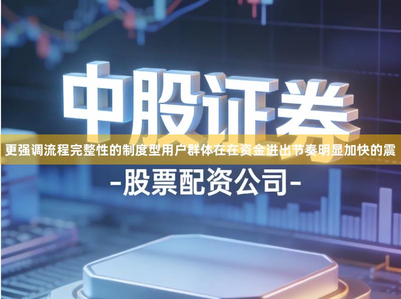 更强调流程完整性的制度型用户群体在在资金进出节奏明显加快的震