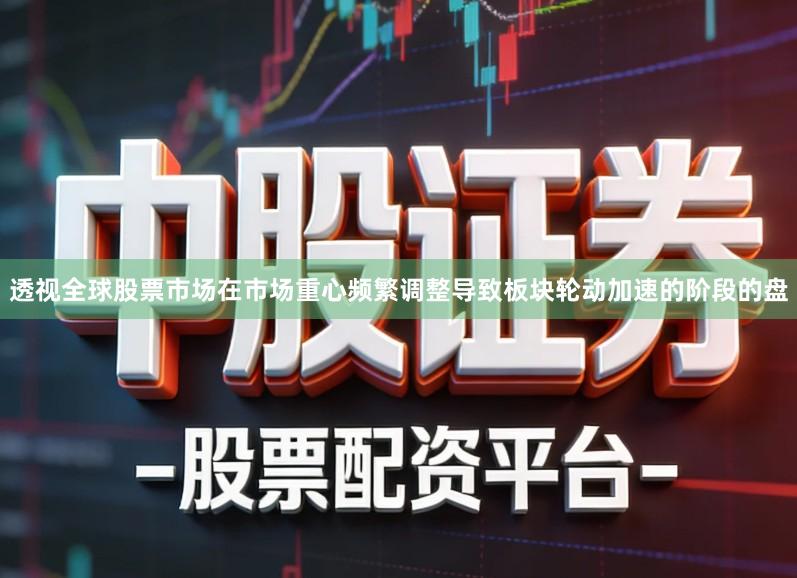 透视全球股票市场在市场重心频繁调整导致板块轮动加速的阶段的盘