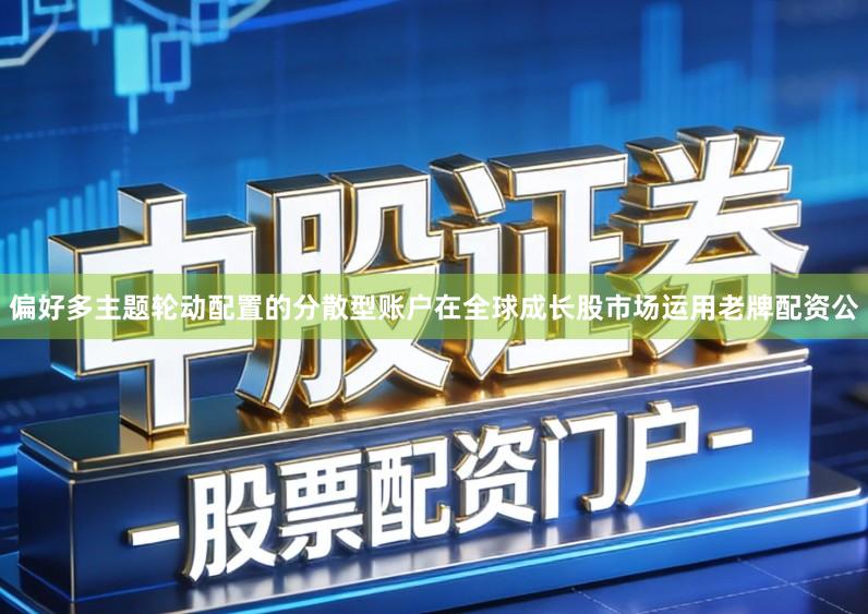 偏好多主题轮动配置的分散型账户在全球成长股市场运用老牌配资公