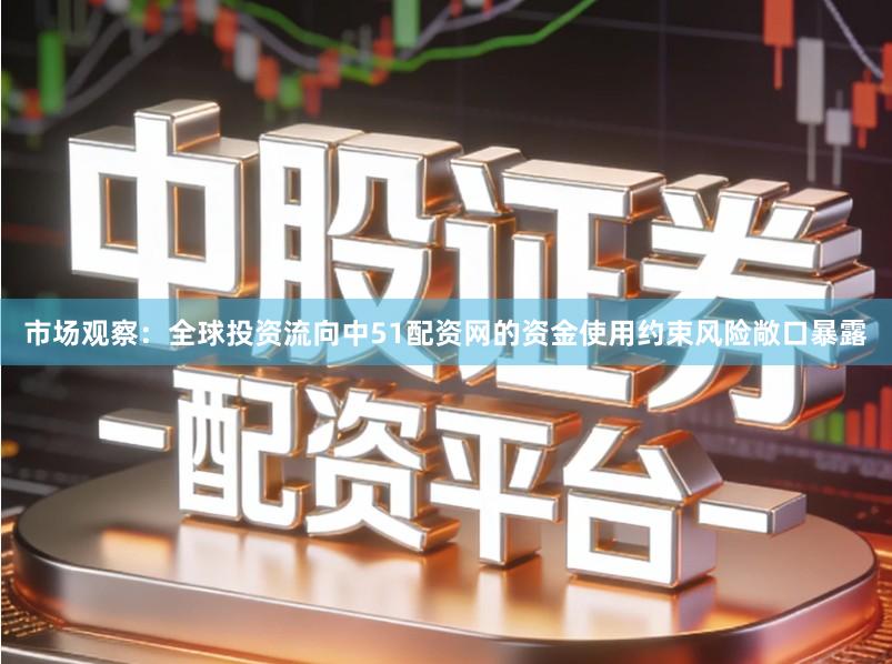 市场观察：全球投资流向中51配资网的资金使用约束风险敞口暴露