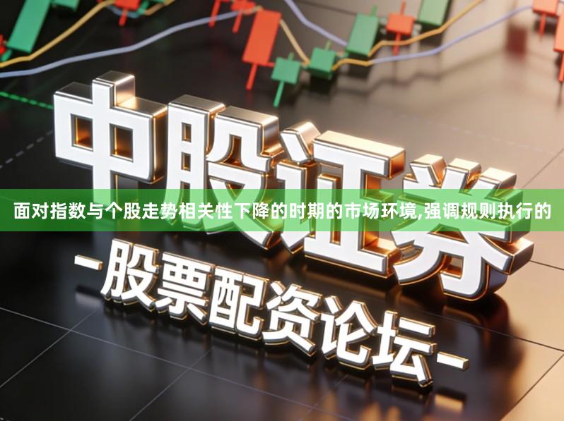面对指数与个股走势相关性下降的时期的市场环境,强调规则执行的