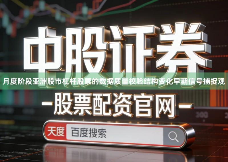 月度阶段亚洲股市杠杆股票的数据质量校验结构变化早期信号捕捉观
