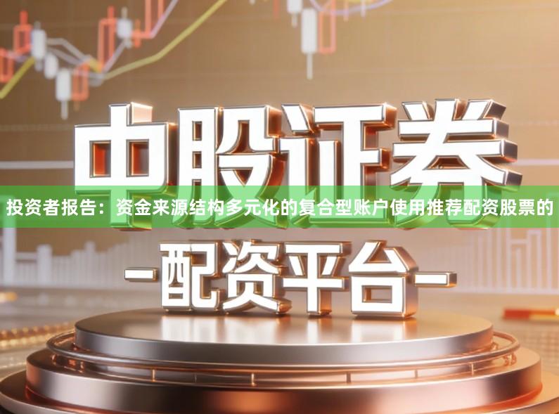 投资者报告:资金来源结构多元化的复合型账户使用推荐配资股票的