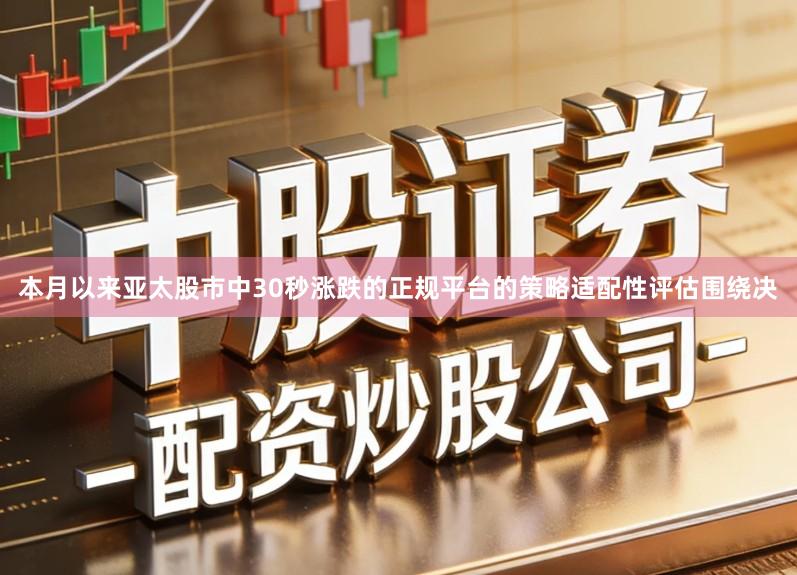 本月以来亚太股市中30秒涨跌的正规平台的策略适配性评估围绕决