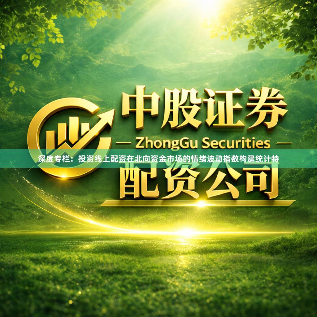 深度专栏：投资线上配资在北向资金市场的情绪波动指数构建统计特